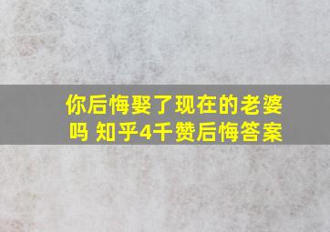 你后悔娶了现在的老婆吗 知乎4千赞后悔答案